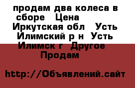 продам два колеса в сборе › Цена ­ 1 500 - Иркутская обл., Усть-Илимский р-н, Усть-Илимск г. Другое » Продам   